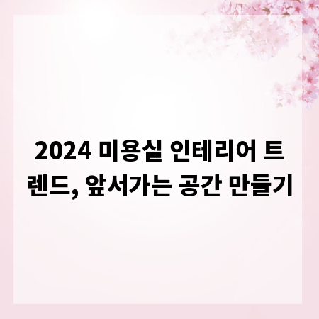 2024 미용실 인테리어 트렌드, 앞서가는 공간 만들기