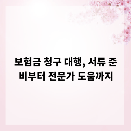보험금 청구 대행, 서류 준비부터 전문가 도움까지