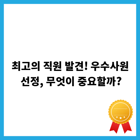 최고의 직원 발견! 우수사원 선정, 무엇이 중요할까?