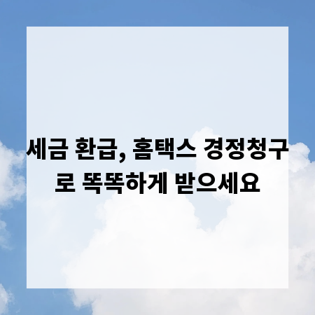 세금 환급, 홈택스 경정청구로 똑똑하게 받으세요