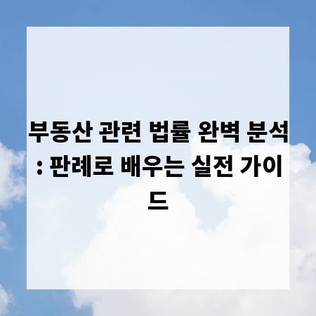부동산 관련 법률 완벽 분석: 판례로 배우는 실전 가이드
