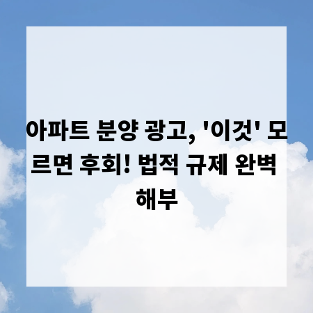 아파트 분양 광고, '이것' 모르면 후회! 법적 규제 완벽 해부