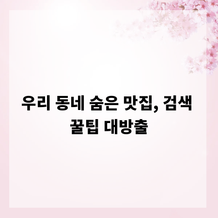 우리 동네 숨은 맛집, 검색 꿀팁 대방출