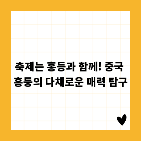 축제는 홍등과 함께! 중국 홍등의 다채로운 매력 탐구