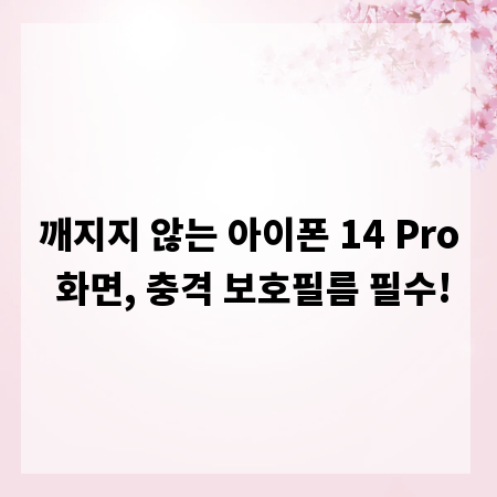 깨지지 않는 아이폰 14 Pro 화면, 충격 보호필름 필수!