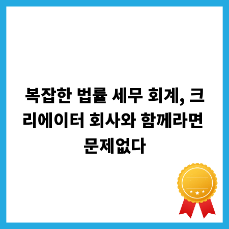 복잡한 법률 세무 회계, 크리에이터 회사와 함께라면 문제없다