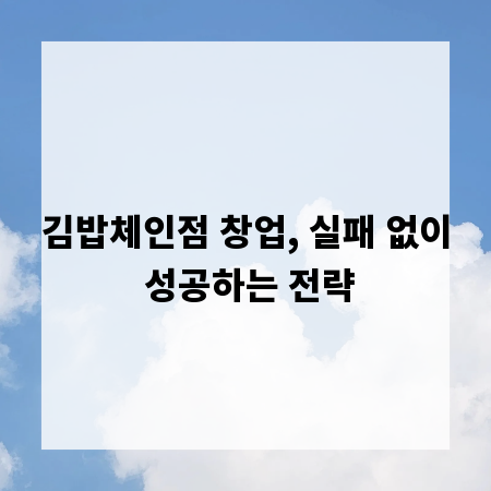 김밥체인점 창업, 실패 없이 성공하는 전략