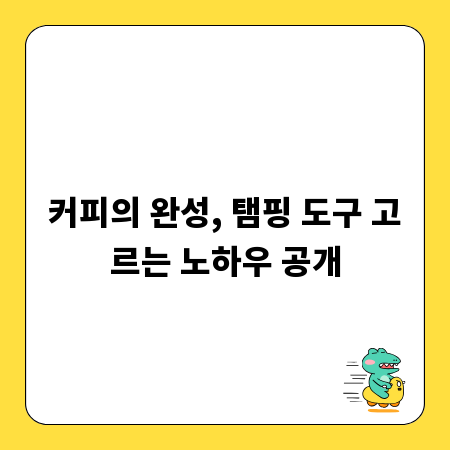 커피의 완성, 탬핑 도구 고르는 노하우 공개