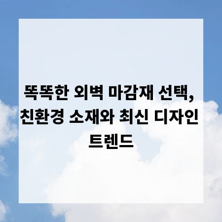 똑똑한 외벽 마감재 선택, 친환경 소재와 최신 디자인 트렌드
