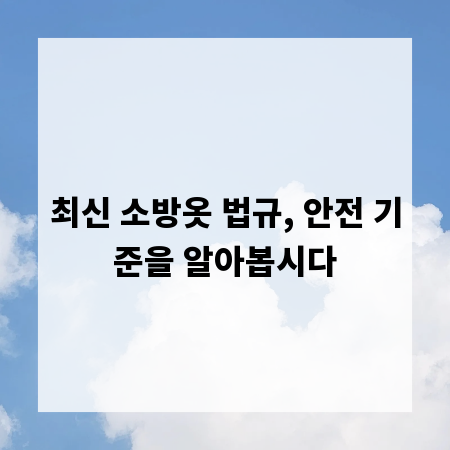 최신 소방옷 법규, 안전 기준을 알아봅시다