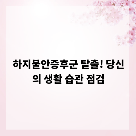 하지불안증후군 탈출! 당신의 생활 습관 점검