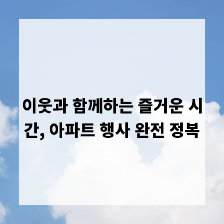 이웃과 함께하는 즐거운 시간, 아파트 행사 완전 정복