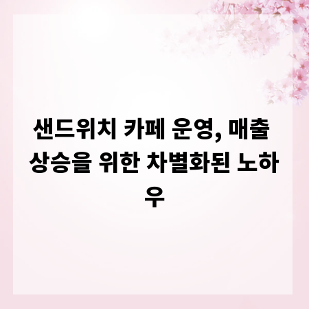 샌드위치 카페 운영, 매출 상승을 위한 차별화된 노하우