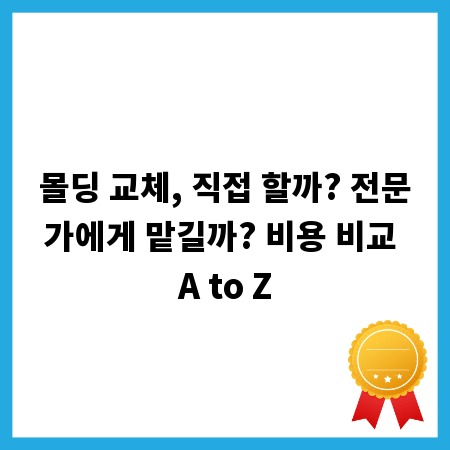 몰딩 교체, 직접 할까? 전문가에게 맡길까? 비용 비교 A to Z