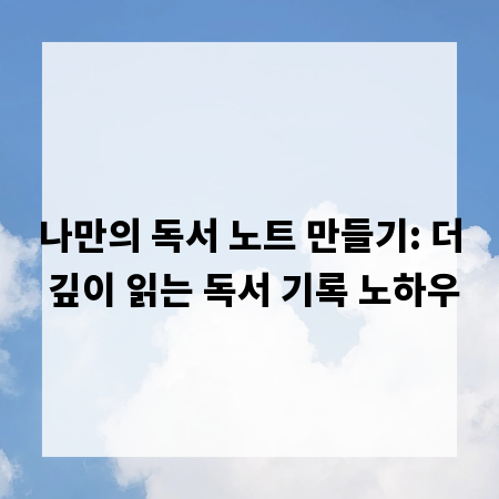 나만의 독서 노트 만들기: 더 깊이 읽는 독서 기록 노하우