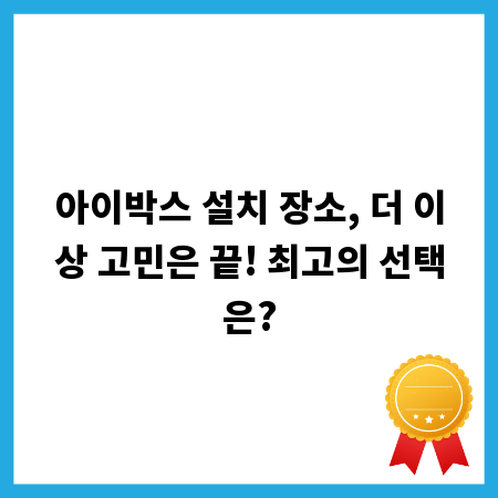 아이박스 설치 장소, 더 이상 고민은 끝! 최고의 선택은?