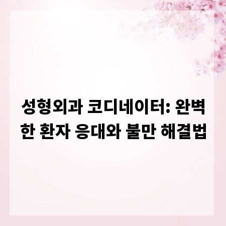 성형외과 코디네이터: 완벽한 환자 응대와 불만 해결법