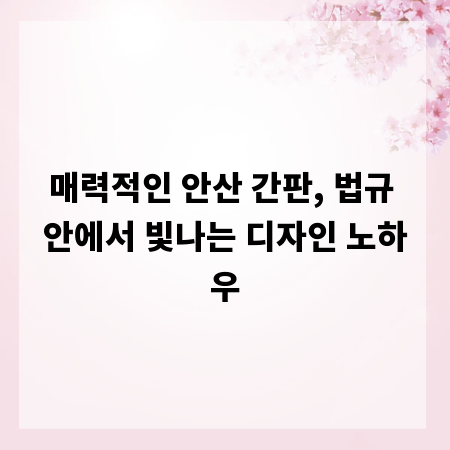 매력적인 안산 간판, 법규 안에서 빛나는 디자인 노하우