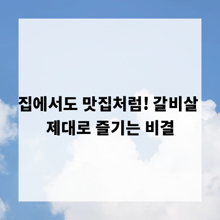 집에서도 맛집처럼! 갈비살 제대로 즐기는 비결