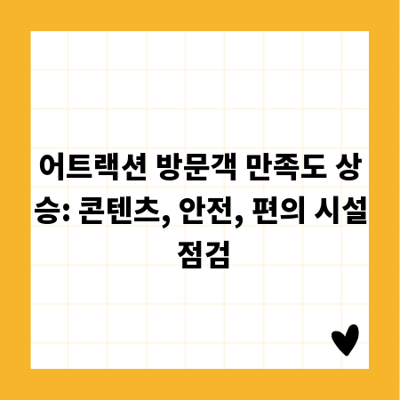 어트랙션 방문객 만족도 상승: 콘텐츠, 안전, 편의 시설 점검