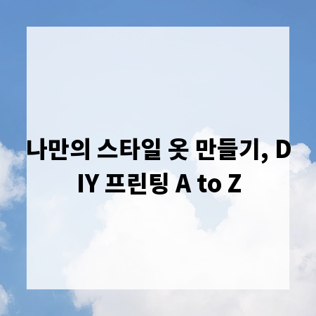 나만의 스타일 옷 만들기, DIY 프린팅 A to Z