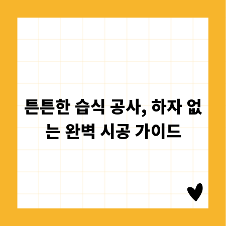 튼튼한 습식 공사, 하자 없는 완벽 시공 가이드