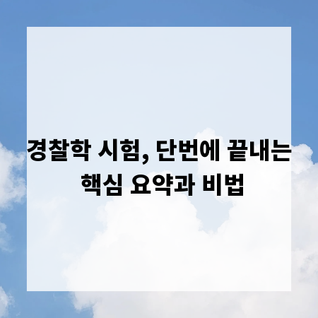 경찰학 시험, 단번에 끝내는 핵심 요약과 비법