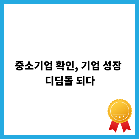 중소기업 확인, 기업 성장 디딤돌 되다