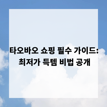 타오바오 쇼핑 필수 가이드: 최저가 득템 비법 공개