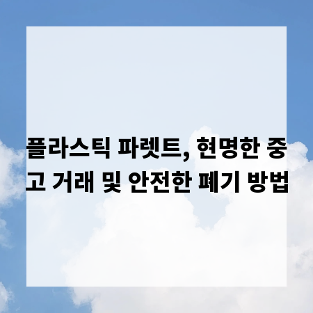 플라스틱 파렛트, 현명한 중고 거래 및 안전한 폐기 방법