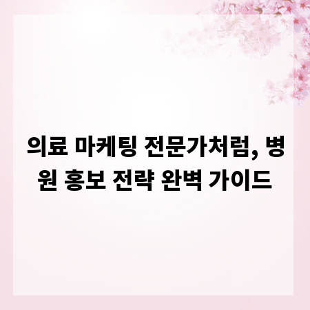 의료 마케팅 전문가처럼, 병원 홍보 전략 완벽 가이드
