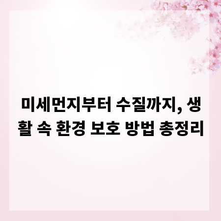 미세먼지부터 수질까지, 생활 속 환경 보호 방법 총정리
