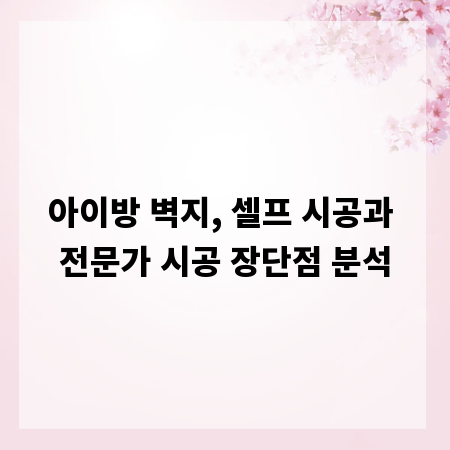 아이방 벽지, 셀프 시공과 전문가 시공 장단점 분석