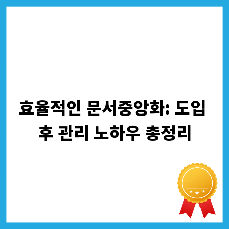 효율적인 문서중앙화: 도입 후 관리 노하우 총정리