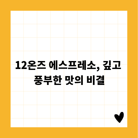 12온즈 에스프레소, 깊고 풍부한 맛의 비결