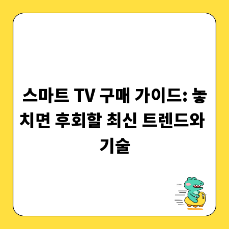 스마트 TV 구매 가이드: 놓치면 후회할 최신 트렌드와 기술