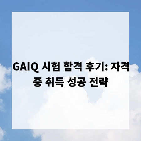 GAIQ 시험 합격 후기: 자격증 취득 성공 전략