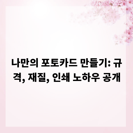 나만의 포토카드 만들기: 규격, 재질, 인쇄 노하우 공개