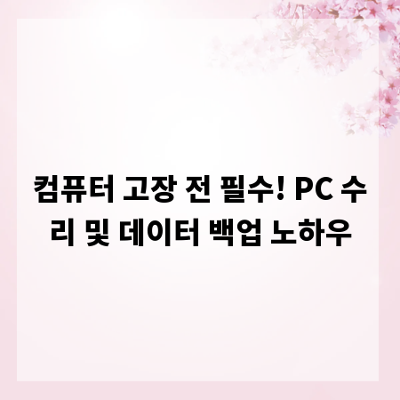 컴퓨터 고장 전 필수! PC 수리 및 데이터 백업 노하우
