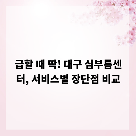 급할 때 딱! 대구 심부름센터, 서비스별 장단점 비교