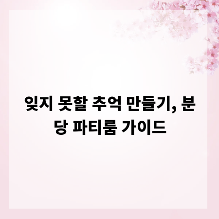 잊지 못할 추억 만들기, 분당 파티룸 가이드