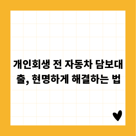 개인회생 전 자동차 담보대출, 현명하게 해결하는 법