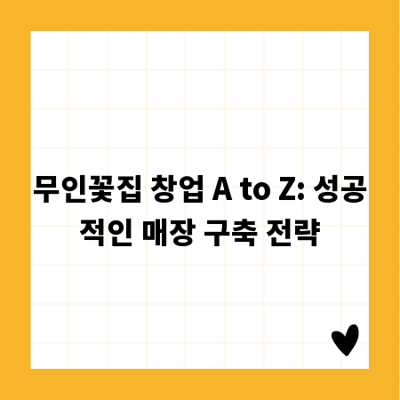 무인꽃집 창업 A to Z: 성공적인 매장 구축 전략