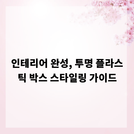 인테리어 완성, 투명 플라스틱 박스 스타일링 가이드