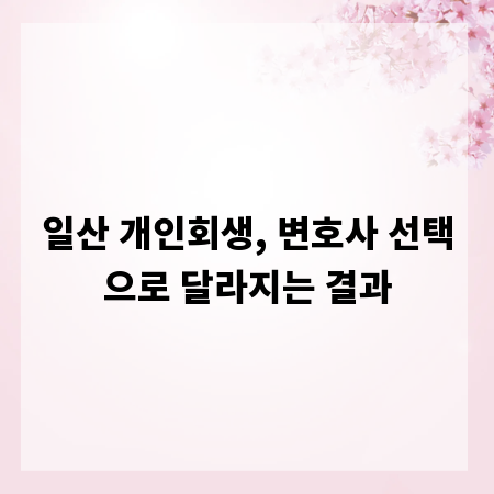 일산 개인회생, 변호사 선택으로 달라지는 결과