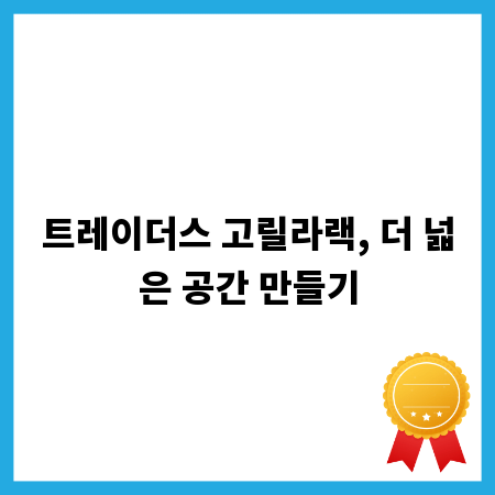 트레이더스 고릴라랙, 더 넓은 공간 만들기