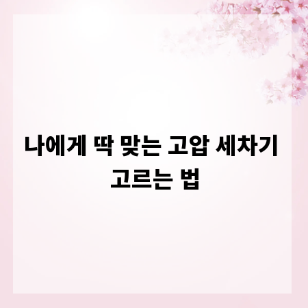 나에게 딱 맞는 고압 세차기 고르는 법