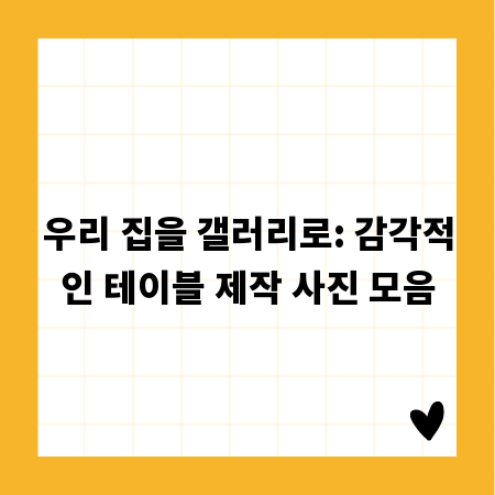 우리 집을 갤러리로: 감각적인 테이블 제작 사진 모음