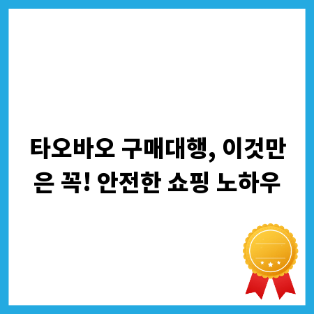 타오바오 구매대행, 이것만은 꼭! 안전한 쇼핑 노하우