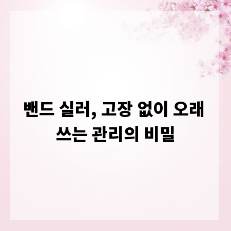 밴드 실러, 고장 없이 오래 쓰는 관리의 비밀